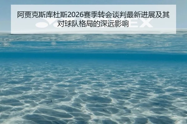 阿贾克斯库杜斯2026赛季转会谈判最新进展及其对球队格局的深远影响
