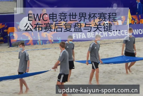 EWC电竞世界杯赛程公布赛后复盘与关键变化前瞻分析 - 开云