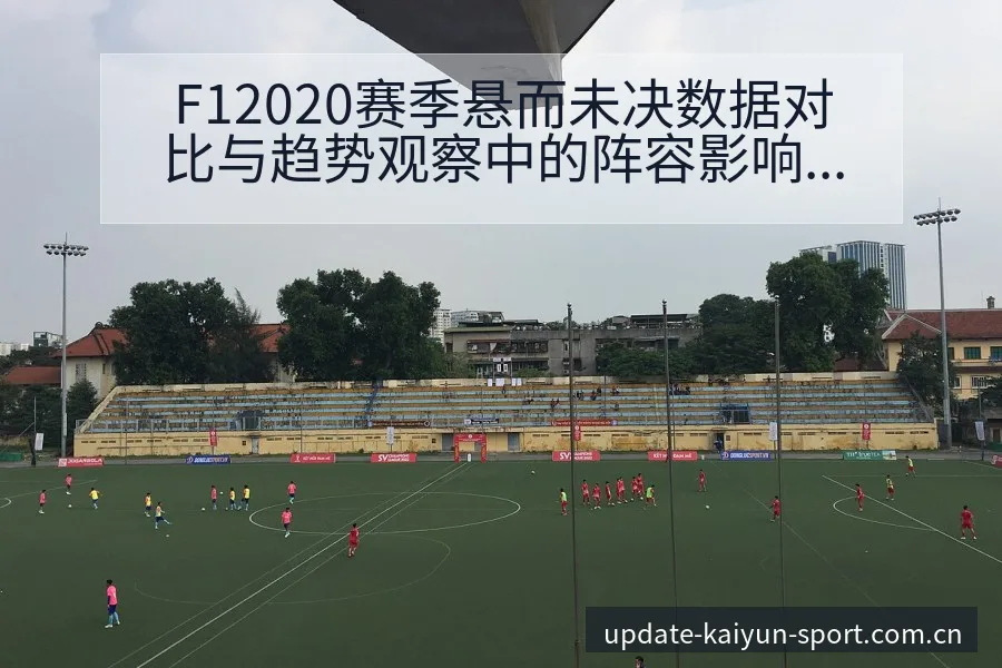 F12020赛季悬而未决数据对比与趋势观察中的阵容影响分 - 开云